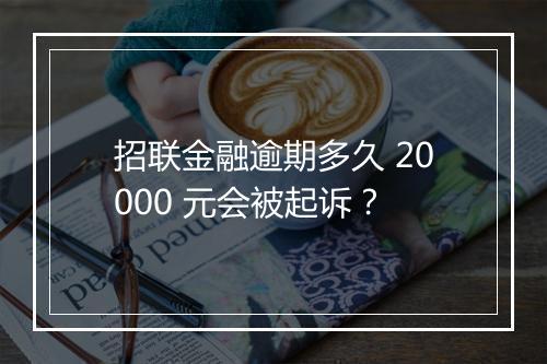 招联金融逾期多久 20000 元会被起诉?