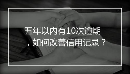五年以内有10次逾期,如何改善信用记录?