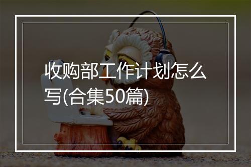 收购部工作计划怎么写(合集50篇)