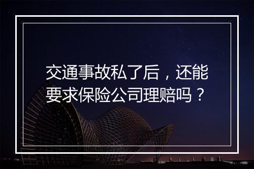 交通事故私了后,还能要求保险公司理赔吗?