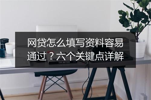 网贷怎么填写资料容易通过?六个关键点详解