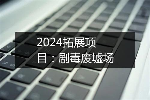 2024拓展项目:剧毒废墟场