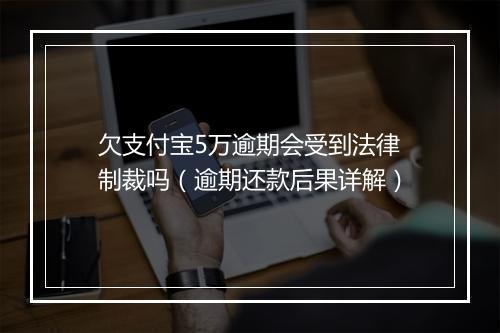欠支付宝5万逾期会受到法律制裁吗(逾期还款后果详解)