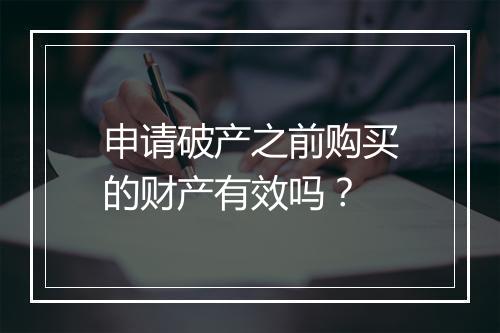 申请破产之前购买的财产有效吗?