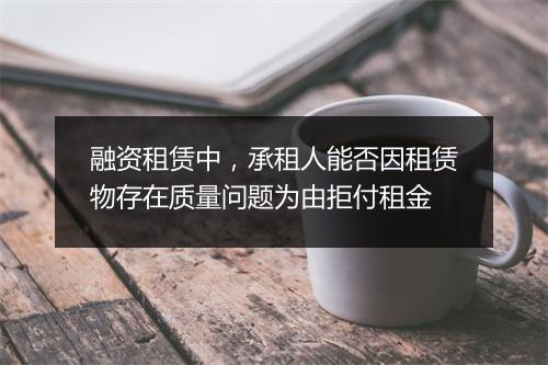 融资租赁中,承租人能否因租赁物存在质量问题为由拒付租金