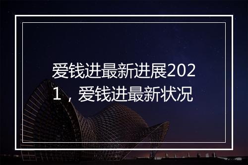 爱钱进最新进展2021,爱钱进最新状况