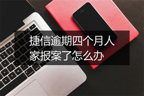 捷信逾期四个月人家报案了怎么办