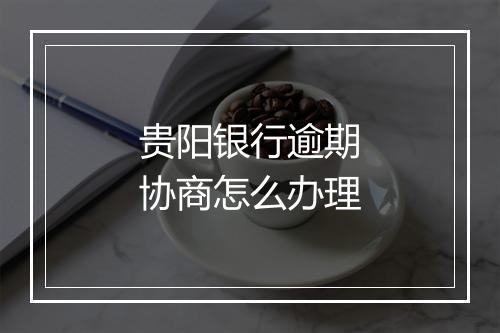 贵阳银行逾期协商怎么办理