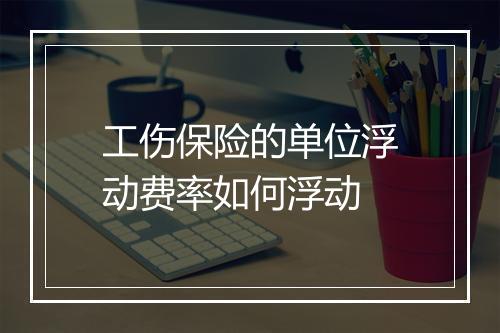 工伤保险的单位浮动费率如何浮动
