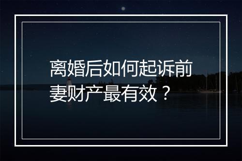 离婚后如何起诉前妻财产最有效?