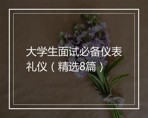 大学生面试必备仪表礼仪(精选8篇)
