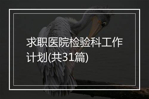 求职医院检验科工作计划(共31篇)