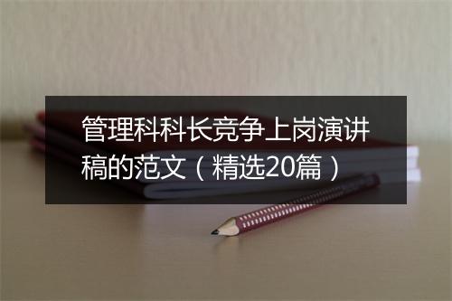 管理科科长竞争上岗演讲稿的范文(精选20篇)