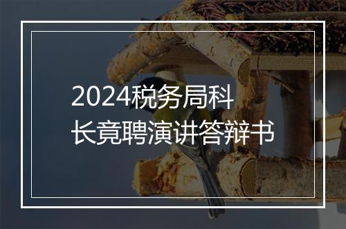 2024税务局科长竟聘演讲答辩书