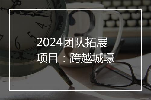 2024团队拓展项目:跨越城壕