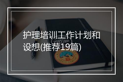 护理培训工作计划和设想(推荐19篇)