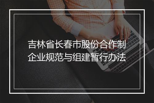 吉林省长春市股份合作制企业规范与组建暂行办法