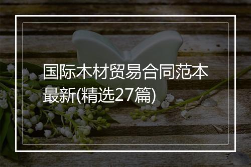 国际木材贸易合同范本最新(精选27篇)