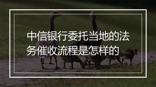 中信银行委托当地的法务催收流程是怎样的
