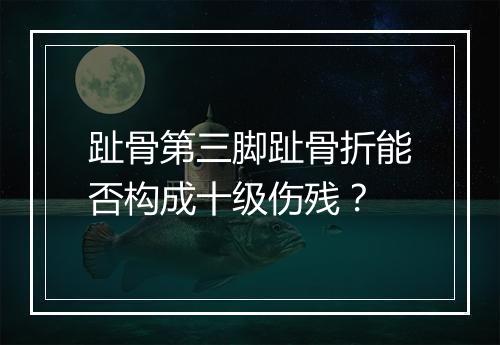 趾骨第三脚趾骨折能否构成十级伤残?