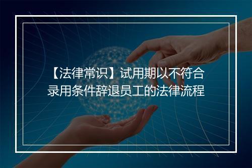 【法律常识】试用期以不符合录用条件辞退员工的法律流程