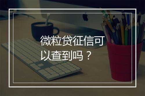 微粒贷征信可以查到吗?
