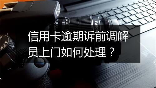 信用卡逾期诉前调解员上门如何处理?