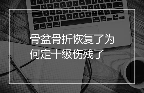 骨盆骨折恢复了为何定十级伤残了
