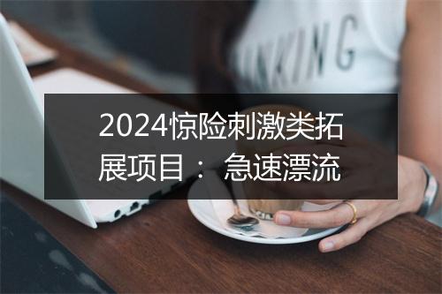 2024惊险刺激类拓展项目: 急速漂流