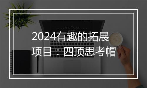 2024有趣的拓展项目:四顶思考帽