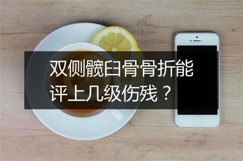 双侧髋臼骨骨折能评上几级伤残?