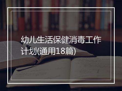 幼儿生活保健消毒工作计划(通用18篇)
