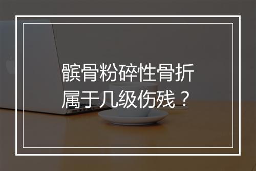 髌骨粉碎性骨折属于几级伤残?