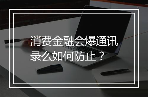 消费金融会爆通讯录么如何防止?
