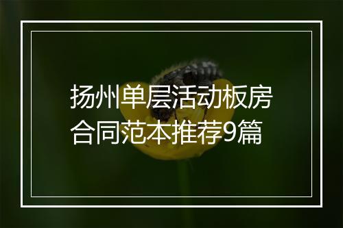 扬州单层活动板房合同范本推荐9篇