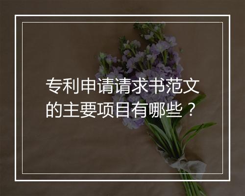 专利申请请求书范文的主要项目有哪些?