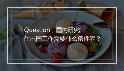 Question,国内研究生出国工作需要什么条件呢?