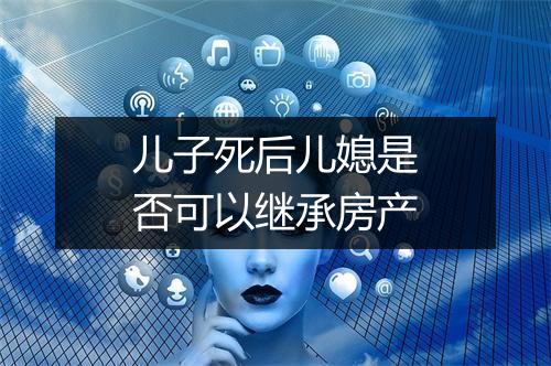 儿子死后儿媳是否可以继承房产