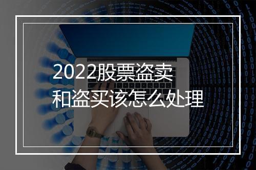 2022股票盗卖和盗买该怎么处理