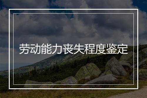 劳动能力丧失程度鉴定