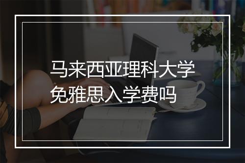 马来西亚理科大学免雅思入学费吗