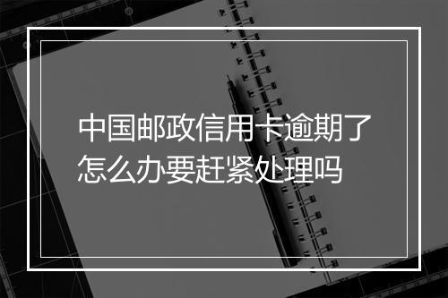 中国邮政信用卡逾期了怎么办要赶紧处理吗