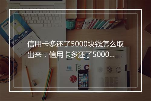 信用卡多还了5000块钱怎么取出来,信用卡多还了5000块钱