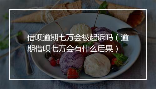 借呗逾期七万会被起诉吗(逾期借呗七万会有什么后果)