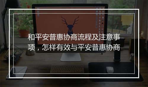 和平安普惠协商流程及注意事项,怎样有效与平安普惠协商