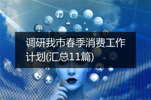 调研我市春季消费工作计划(汇总11篇)