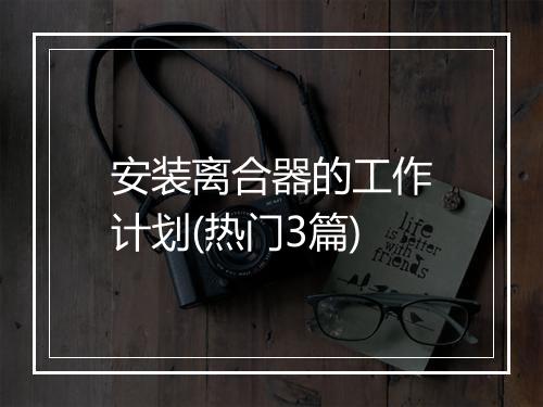 安装离合器的工作计划(热门3篇)