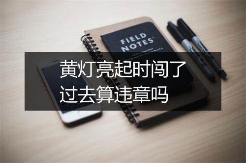 黄灯亮起时闯了过去算违章吗