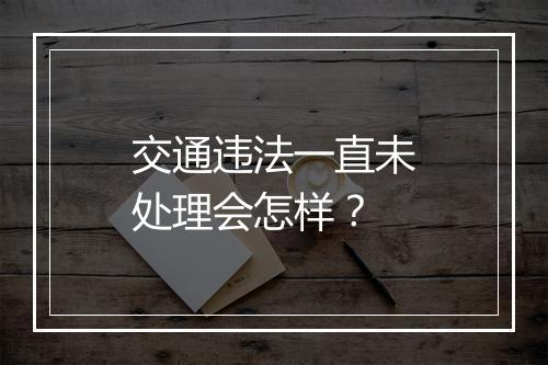 交通违法一直未处理会怎样?