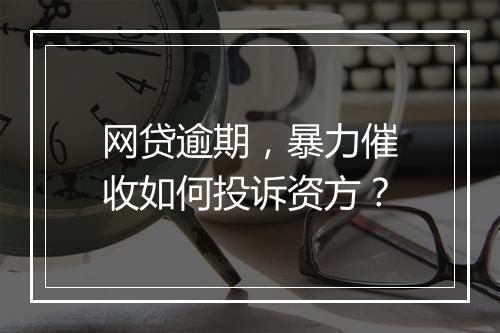 网贷逾期,暴力催收如何投诉资方?